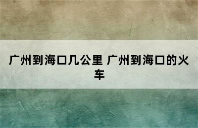 广州到海口几公里 广州到海口的火车